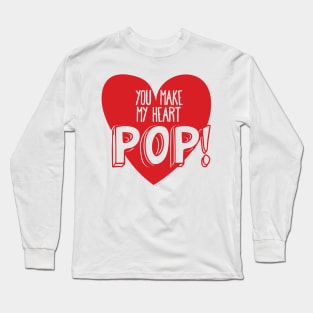 You Make My Heart POP! Pick Up Line for Valentines or Anniversary Long Sleeve T-Shirt